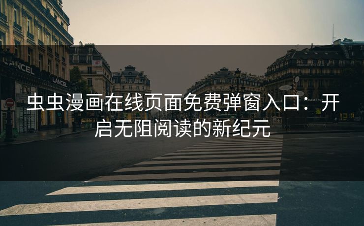 虫虫漫画在线页面免费弹窗入口：开启无阻阅读的新纪元
