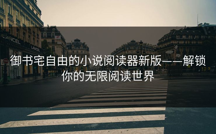 御书宅自由的小说阅读器新版——解锁你的无限阅读世界