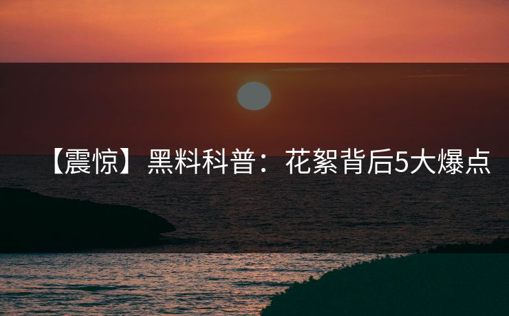 【震惊】黑料科普：花絮背后5大爆点