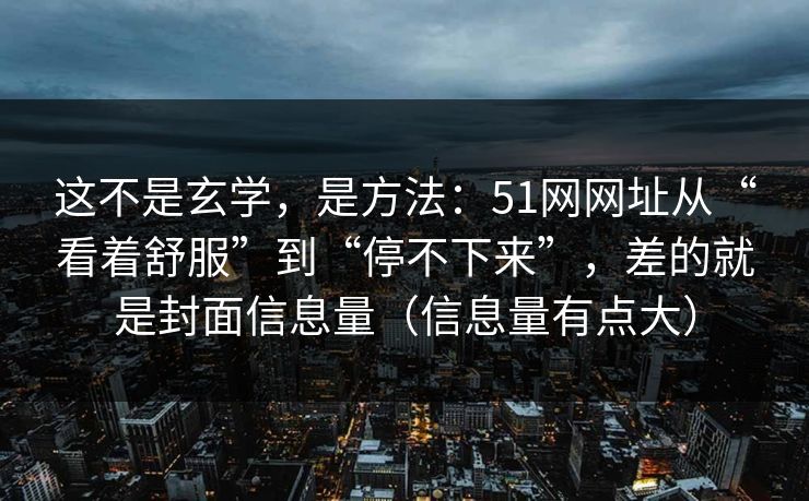 这不是玄学，是方法：51网网址从“看着舒服”到“停不下来”，差的就是封面信息量（信息量有点大）